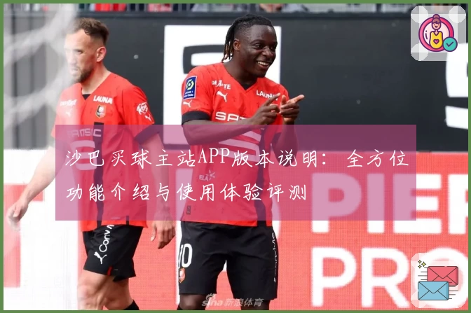 沙巴买球主站APP版本说明：全方位功能介绍与使用体验评测