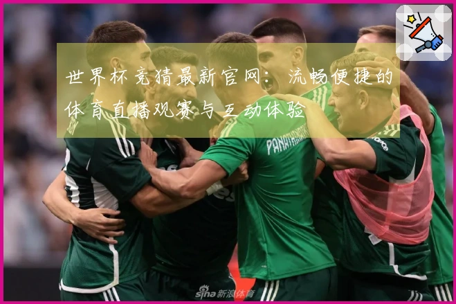 世界杯竞猜最新官网:流畅便捷的体育直播观赛与互动体验