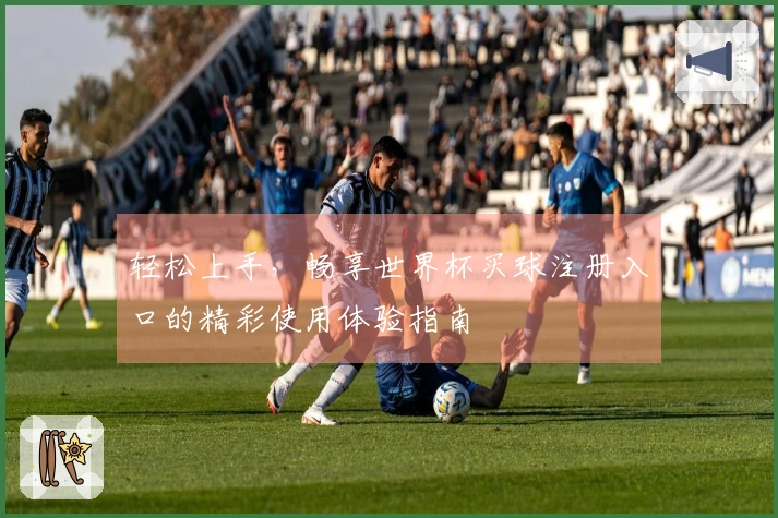 轻松上手,畅享世界杯买球注册入口的精彩使用体验指南