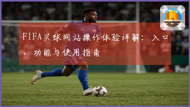 FIFA买球网站操作体验详解：入口、功能与使用指南