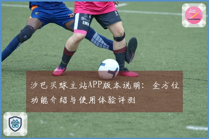 沙巴买球主站APP版本说明：全方位功能介绍与使用体验评测