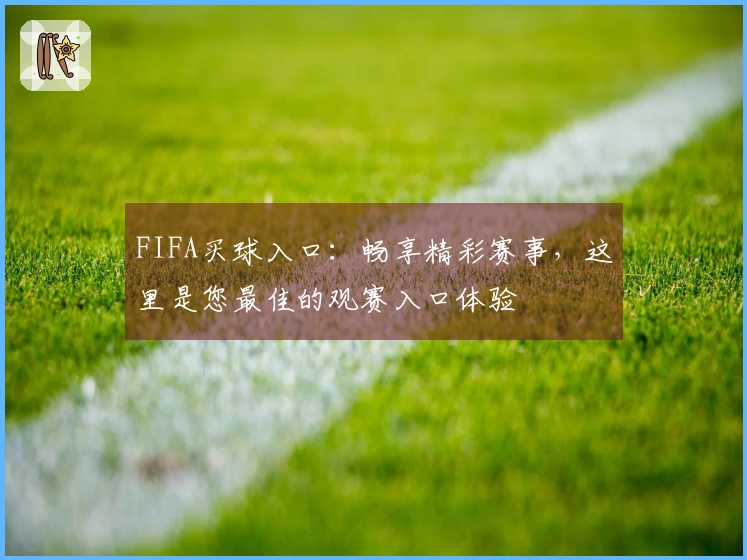 FIFA买球入口：畅享精彩赛事，这里是您最佳的观赛入口体验