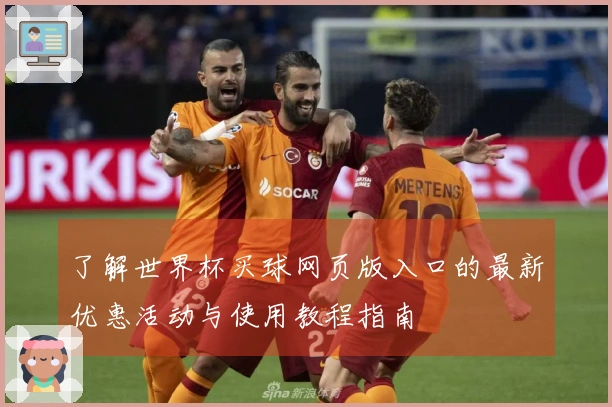 了解世界杯买球网页版入口的最新优惠活动与使用教程指南