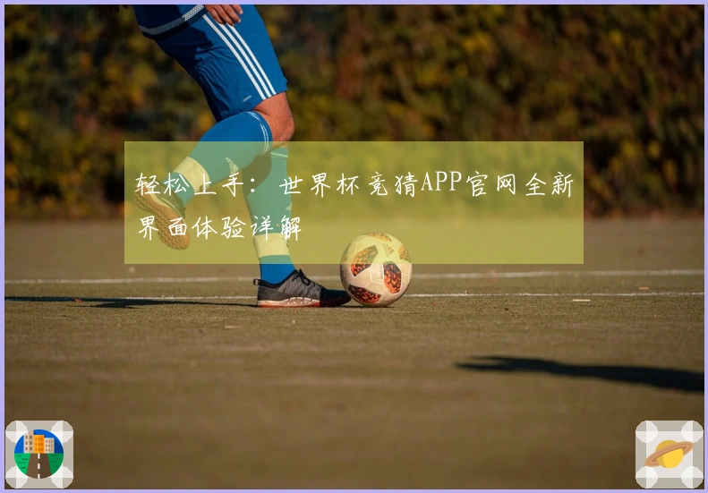 轻松上手：世界杯竞猜APP官网全新界面体验详解