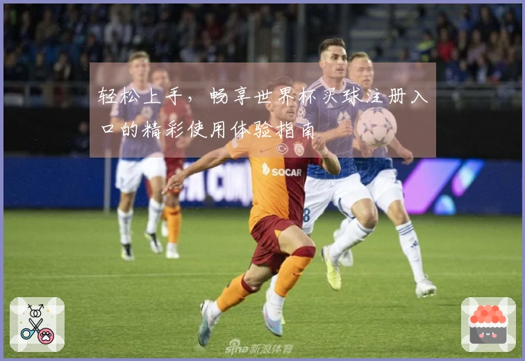 轻松上手，畅享世界杯买球注册入口的精彩使用体验指南