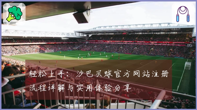 轻松上手：沙巴买球官方网站注册流程详解与实用体验分享