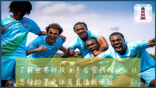 了解世界杯投注平台官网网址，让您轻松享受体育直播新体验