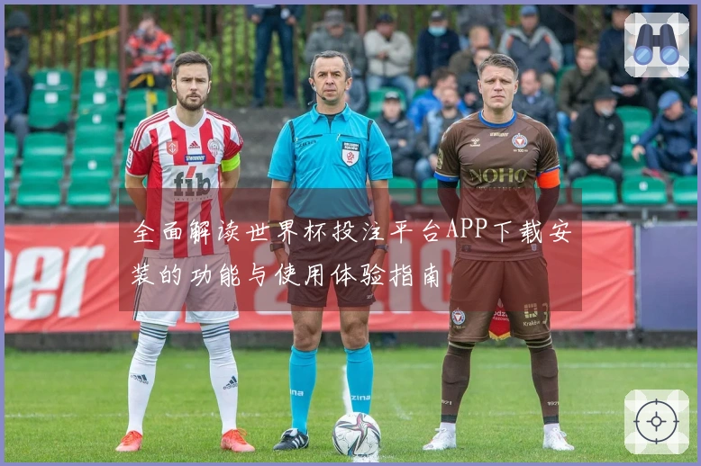 全面解读世界杯投注平台APP下载安装的功能与使用体验指南