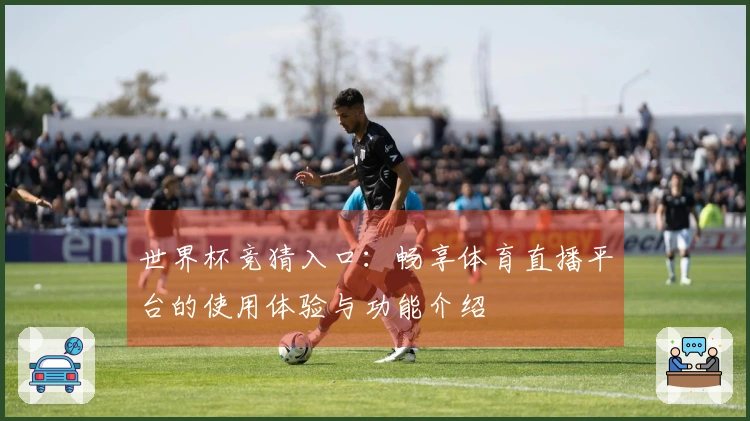 世界杯竞猜入口：畅享体育直播平台的使用体验与功能介绍