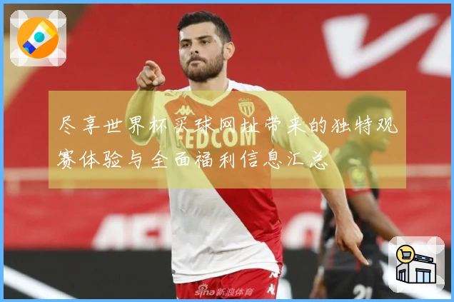 尽享世界杯买球网址带来的独特观赛体验与全面福利信息汇总