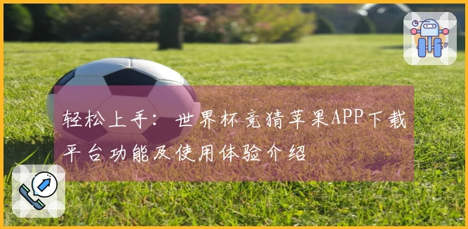 轻松上手：世界杯竞猜苹果APP下载平台功能及使用体验介绍